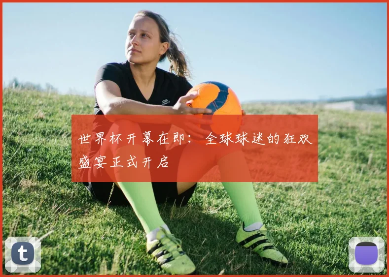 世界杯开幕在即：全球球迷的狂欢盛宴正式开启