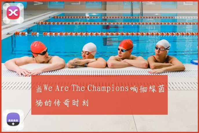 当We Are The Champions响彻绿茵场的传奇时刻