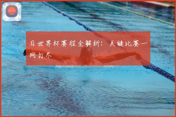 日世界杯赛程全解析：关键比赛一网打尽