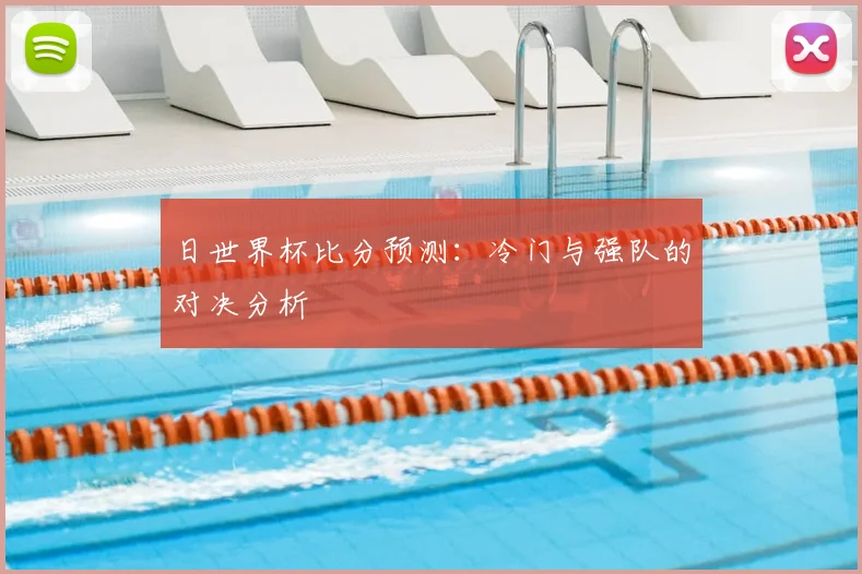 日世界杯比分预测：冷门与强队的对决分析