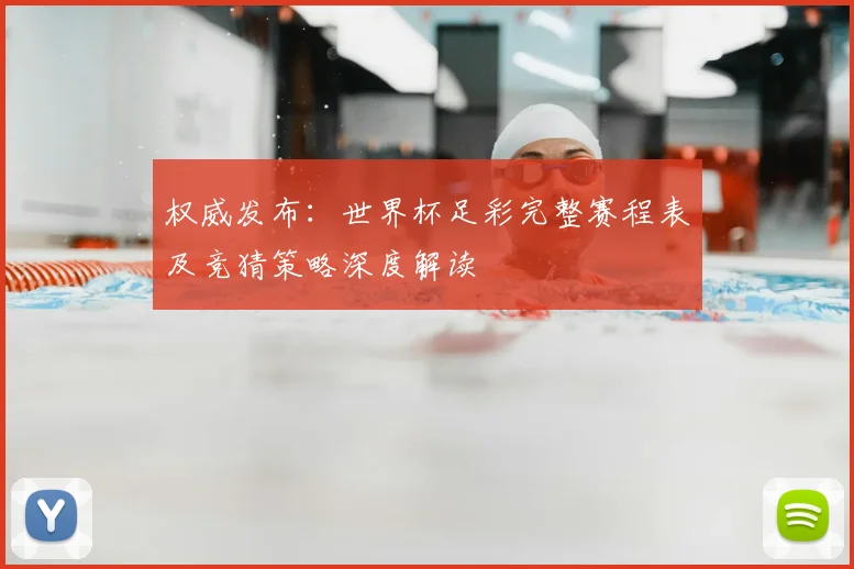 权威发布：世界杯足彩完整赛程表及竞猜策略深度解读