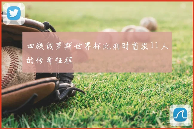 回顾俄罗斯世界杯比利时首发11人的传奇征程