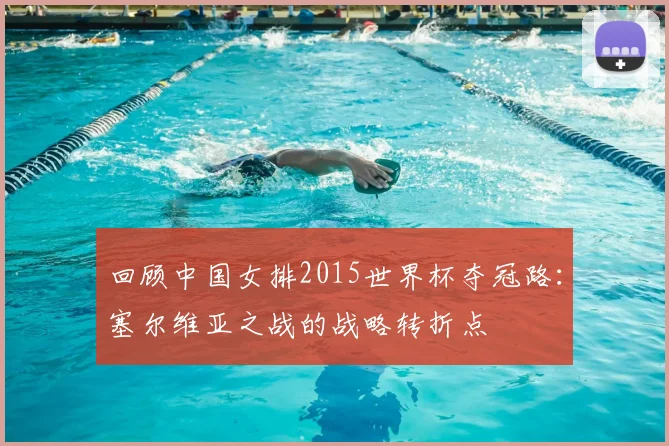 回顾中国女排2015世界杯夺冠路：塞尔维亚之战的战略转折点