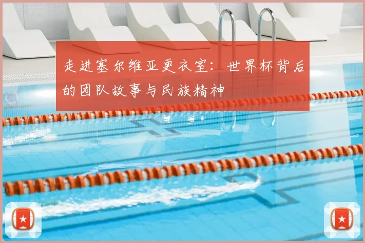走进塞尔维亚更衣室：世界杯背后的团队故事与民族精神
