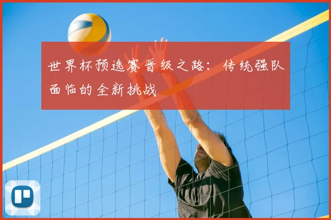 世界杯预选赛晋级之路：传统强队面临的全新挑战