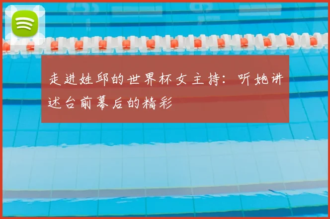 走进姓邱的世界杯女主持：听她讲述台前幕后的精彩