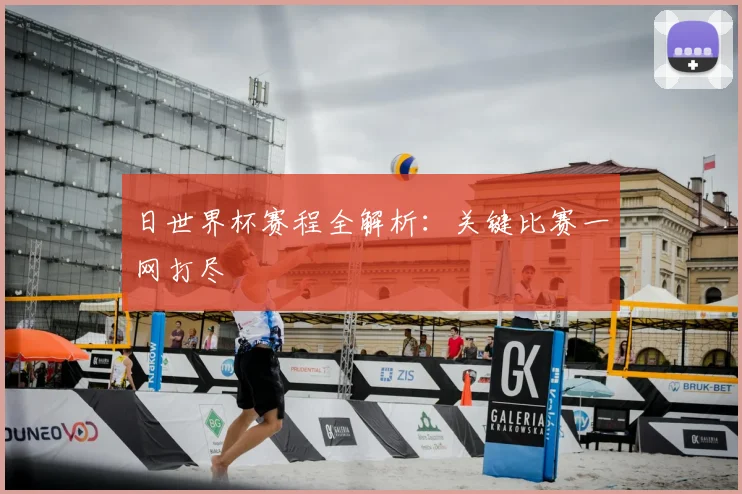 日世界杯赛程全解析：关键比赛一网打尽