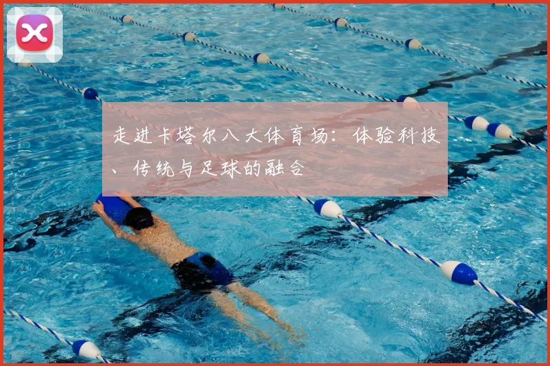 走进卡塔尔八大体育场：体验科技、传统与足球的融合