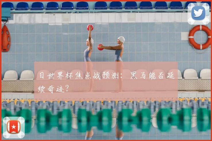 日世界杯焦点战预测：黑马能否延续奇迹？