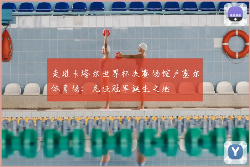 走进卡塔尔世界杯决赛场馆卢塞尔体育场：见证冠军诞生之地