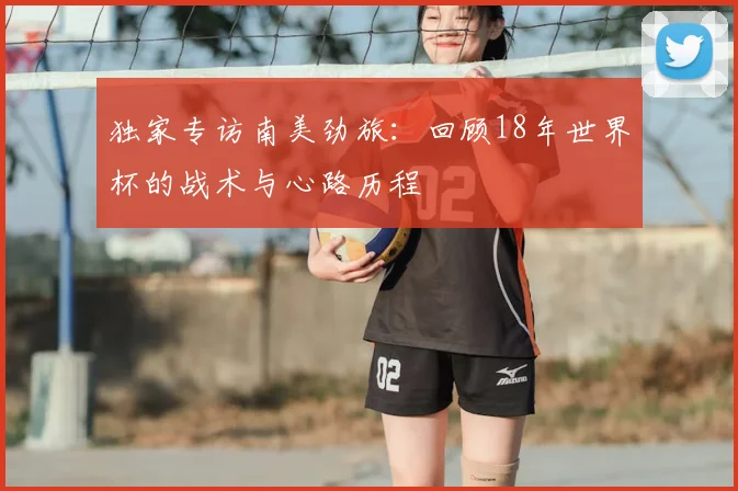 独家专访南美劲旅：回顾18年世界杯的战术与心路历程