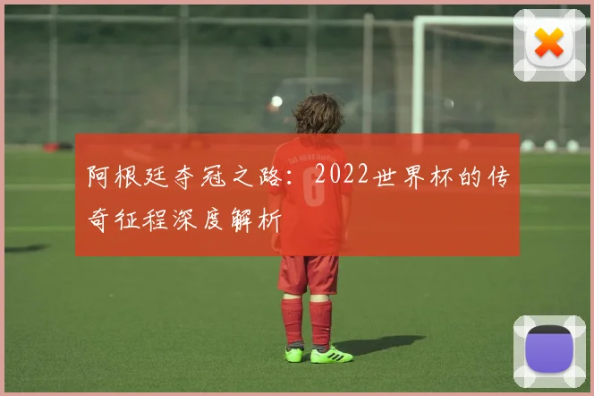 阿根廷夺冠之路：2022世界杯的传奇征程深度解析