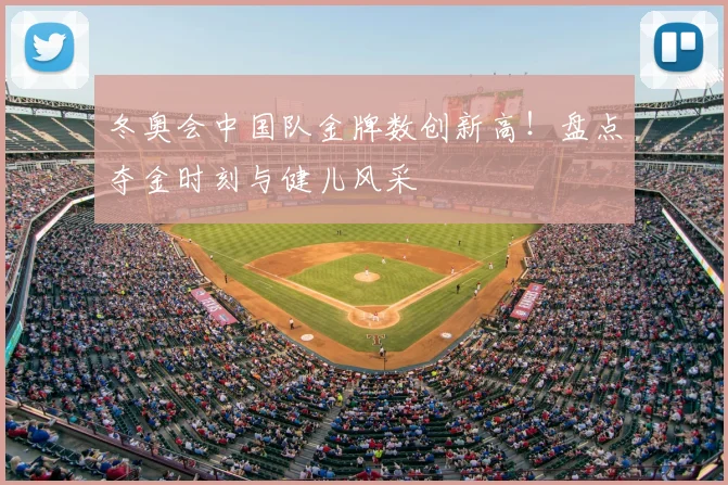 冬奥会中国队金牌数创新高！盘点夺金时刻与健儿风采