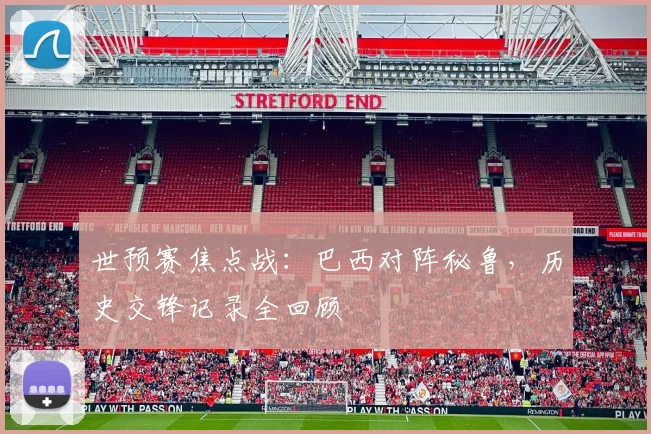 世预赛焦点战：巴西对阵秘鲁，历史交锋记录全回顾