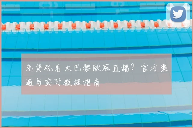 免费观看大巴黎欧冠直播？官方渠道与实时数据指南