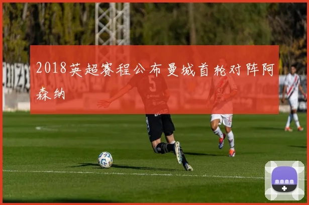 2018英超赛程公布曼城首轮对阵阿森纳