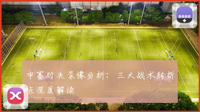 中塞对决录像分析：三大战术转折点深度解读