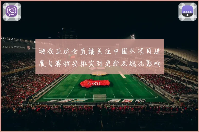游戏亚运会直播关注中国队项目进展与赛程安排实时更新及战况影响