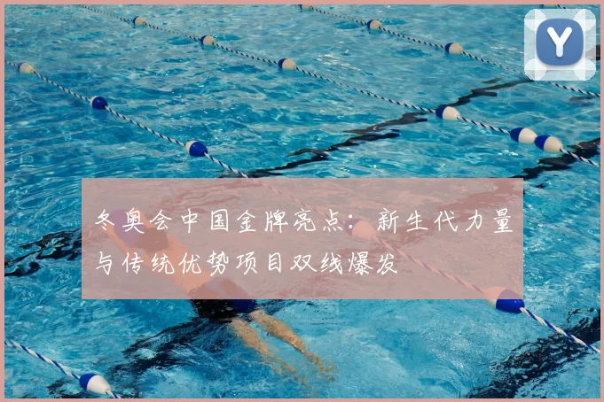冬奥会中国金牌亮点：新生代力量与传统优势项目双线爆发
