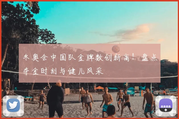 冬奥会中国队金牌数创新高！盘点夺金时刻与健儿风采