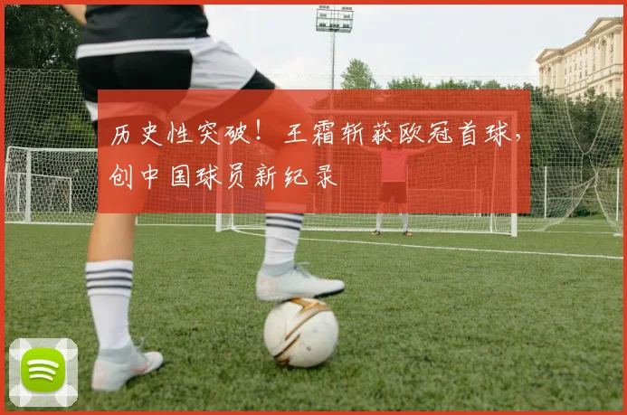 历史性突破！王霜斩获欧冠首球，创中国球员新纪录